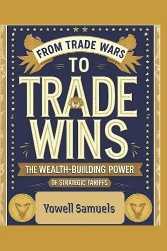 From Trade Wars to Trade Wins: The Wealth-Building Power of Strategic Tariffs