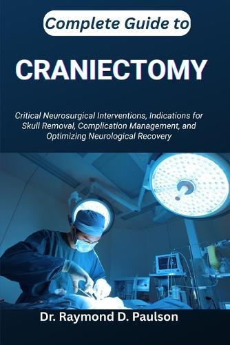 Complete Guide to Craniectomy: Critical Neurosurgical Interventions, Indications for Skull Removal, Complication Management, and Optimizing Neurological Recovery