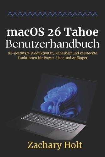 macOS 26 Tahoe Benutzerhandbuch: KI-gestützte Produktivität, Sicherheit und versteckte Funktionen für Power-User und Anfänger