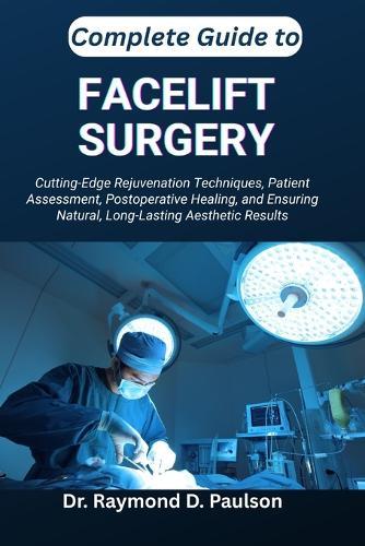 Complete Guide to Facelift Surgery: Cutting-Edge Rejuvenation Techniques, Patient Assessment, Postoperative Healing, and Ensuring Natural, Long-Lasting Aesthetic Results
