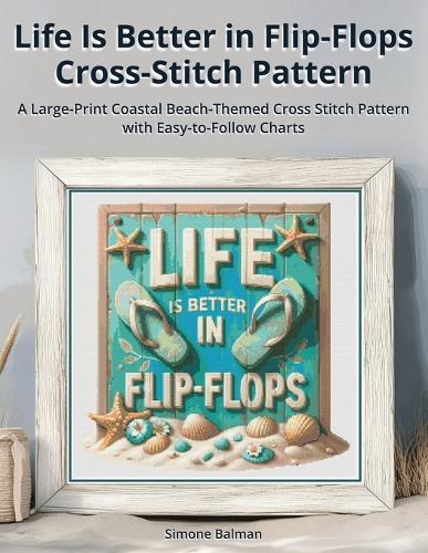 Life Is Better in Flip-Flops Cross Stitch Pattern: A Large-Print Coastal Beach-Themed Cross Stitch Pattern with Easy-to-Follow Charts