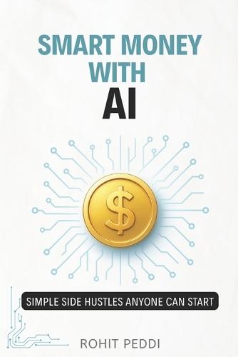 Smart Money with AI: Simple Side Hustles Anyone Can Start.: Step-by-Step AI Side Hustles to Earn Extra Income in 2025 and Beyond