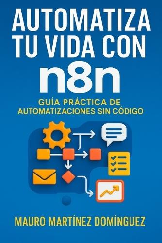 Automatiza tu Vida con n8n: De principiante a experto en automatización: ejemplos reales, ejercicios y casos prácticos