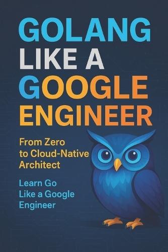 GoLLANG Like a Google Engineer: From Zero to Cloud-Native Architect