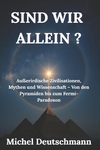 Sind wir allein ?: Außerirdische Zivilisationen, Mythen und Wissenschaft - Von den Pyramiden bis zum Fermi-Paradoxon