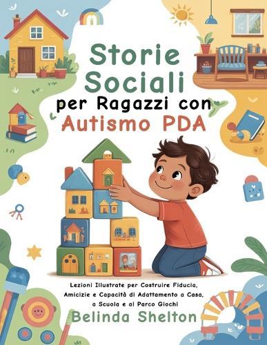 Storie Sociali per Ragazzi con Autismo PDA: Lezioni Illustrate per Costruire Fiducia, Amicizie e Capacità di Adattamento a Casa, a Scuola e al Parco Giochi