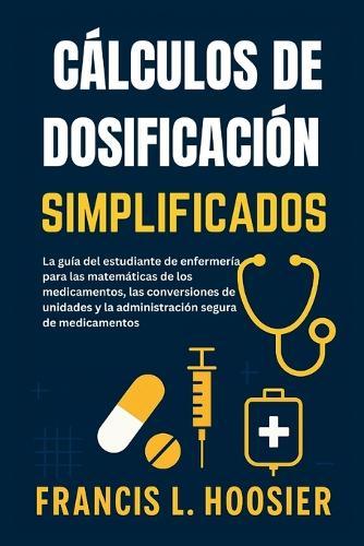 Cálculos de Dosificación Simplificados: La guía del estudiante de enfermería para las matemáticas de los medicamentos, las conversiones de unidades y la administración segura de medicamentos