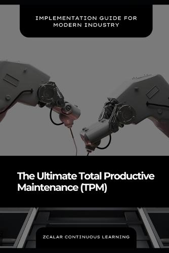 The Ultimate Total Productive Maintenance (TPM): Implementation Guide for Modern Industry