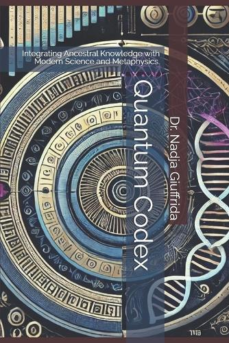 Quantum Codex: Integrating Ancestral Knowledge with Modern Science and Metaphysics.