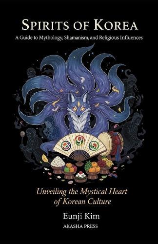 Spirits of Korea: A Guide to Mythology, Shamanism, and Religious Influences: Unveiling the Mystical Heart of Korean Culture