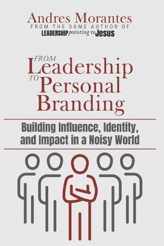 From Leadership to Personal Branding: Building Influence, Identity, and Impact in a Noisy World