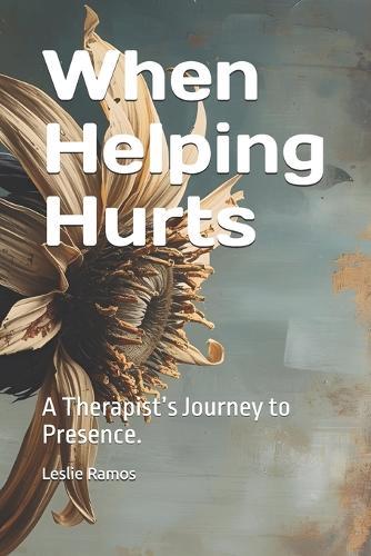 When Helping Hurts: A Therapist's Journey to Presence.