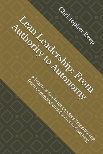 Lean Leadership: From Authority to Autonomy: A Practical Guide for Leaders Transitioning from Command-and-Control to Coaching