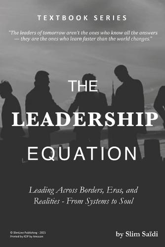 The Leadership Equation: Leading Across Borders, Eras, and Realities - From Systems to Soul: Decoding Power, Presence, and Purpose in a Complex World