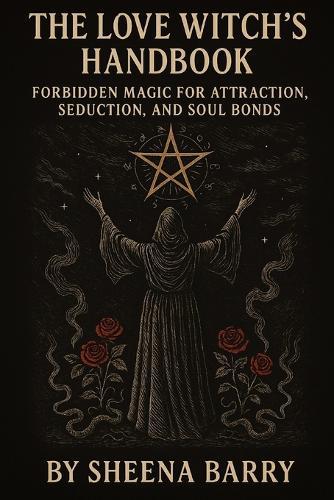 The Love Witch's Handbook: Forbidden Magic for Attraction, Seduction, and Soul Bonds