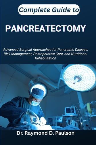 Complete Guide to Pancreatectomy: Advanced Surgical Approaches for Pancreatic Disease, Risk Management, Postoperative Care, and Nutritional Rehabilitation