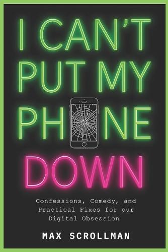 I Can't Put My Phone Down: Confessions, Comedy, and Practical Fixes for Our Digital Obsession