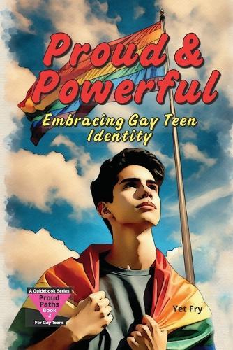 Proud & Powerful: A Gay Teen's Guide to Embracing Identity and Finding Your Voice.