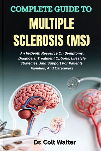 Complete Guide to Multiple Sclerosis (Ms): An In-Depth Resource On Symptoms, Diagnosis, Treatment Options, Lifestyle Strategies, And Support For Patients, Families, And Caregivers