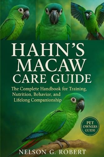 Hahn's Macaw Care Guide: The Complete Handbook for Training, Nutrition, Behavior, and Lifelong Companionship