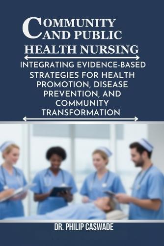 Community and Public Health Nursing: Integrating Evidence-Based Strategies for Health Promotion, Disease Prevention, and Community Transformation