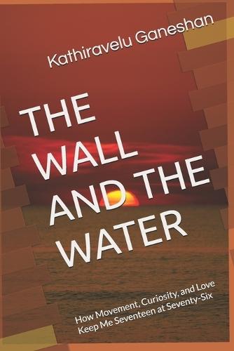 The Wall and the Water: How Movement, Curiosity, and Love Keep Me Seventeen at Seventy-Six