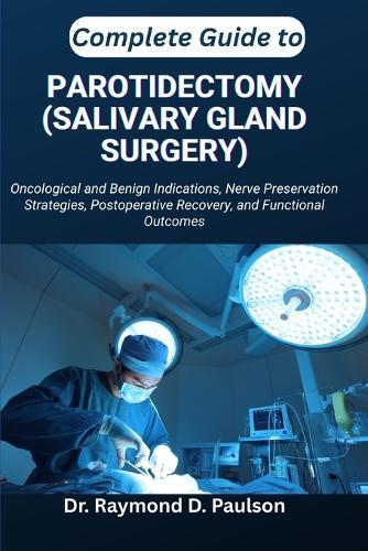 Complete Guide to Parotidectomy (Salivary Gland Surgery): Oncological and Benign Indications, Nerve Preservation Strategies, Postoperative Recovery, and Functional Outcomes
