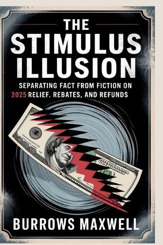 The Stimulus Illusion: Separating Fact from Fiction on 2025 Relief, Rebates, and Refunds