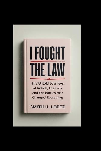 I Fought the Law: The untold journeys of rebels, legends, and the battles that changed everything