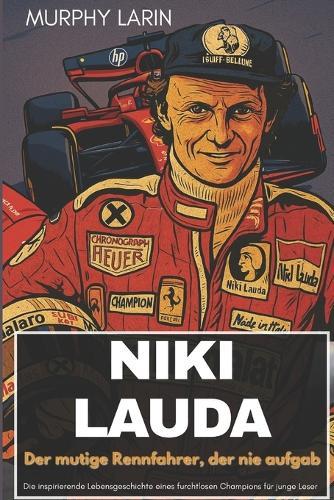 Niki Lauda: Der mutige Rennfahrer, der nie aufgab: Die inspirierende Lebensgeschichte eines furchtlosen Champions für junge Leser