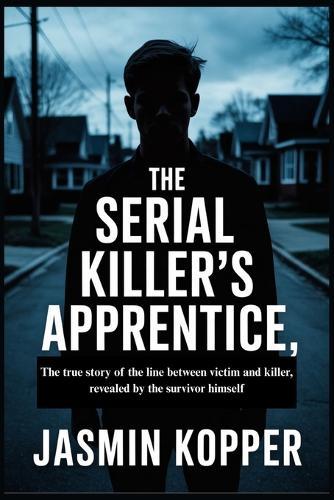 The Serial Killer's Apprentice: The true story of the line between victim and killer, revealed by the survivor himself