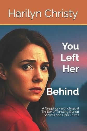 You Left Her Behind: A Gripping Psychological Thriller of Twisting Buried Secrets and Dark Truths