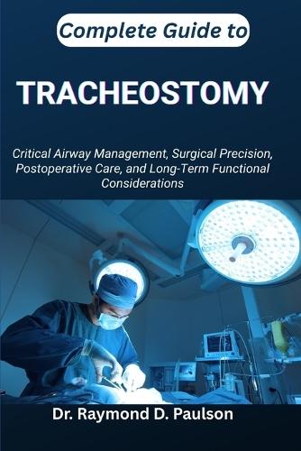 Complete Guide to Tracheostomy: Critical Airway Management, Surgical Precision, Postoperative Care, and Long-Term Functional Considerations
