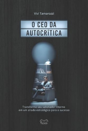 O CEO da Autocrítica: Transforme seu sabotador interno em um aliado estratégico para o sucesso