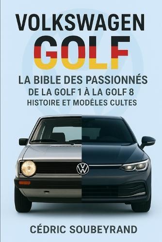 Volkswagen Golf La bible des passionnés de la Golf 1 à la Golf 8 histoire et modèles cultes