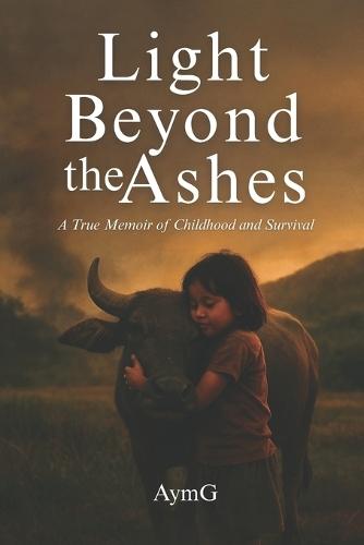Light Beyond the Ashes: A True Memoir of Childhood and Survival
