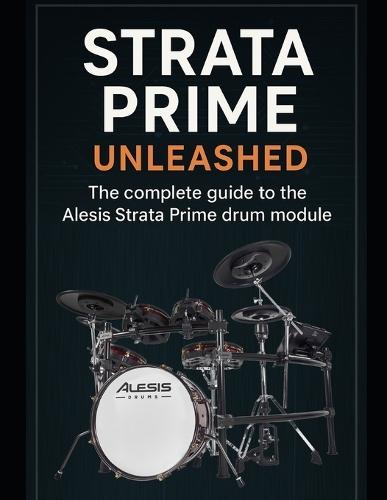 Strata Prime Unleashed: The complete guide to the Alesis Strata Prime drum module