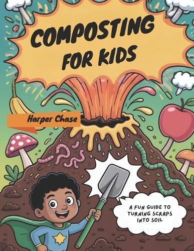 Composting For Kids: A Fun Guide to Turning Scraps into Soil