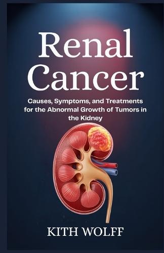 Renal Cancer: Causes, Symptoms, and Treatments for the Abnormal Growth of Tumors in the Kidney