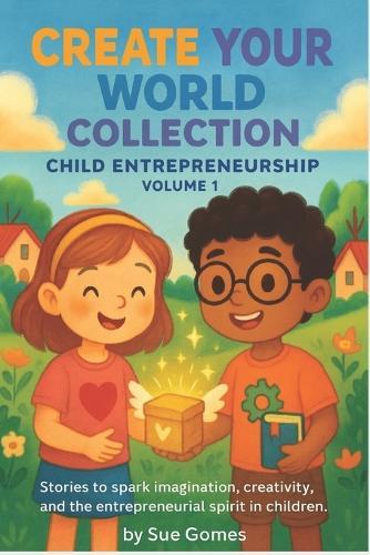 Create Your World Collection - Child Entrepreneurship: Stories to spark imagination, creativity, and the entrepreneurial spirit in children