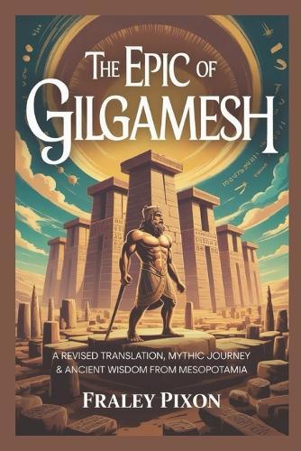 The Epic of Gilgamesh: A Revised Translation, Mythic Journey & Ancient Wisdom from Mesopotamia