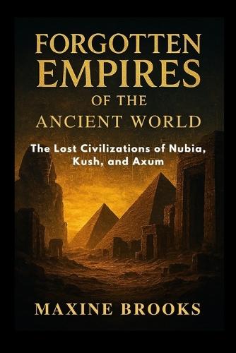 Forgotten Empires of the Ancient World: The Lost Civilizations of Nubia, Kush, and Axum