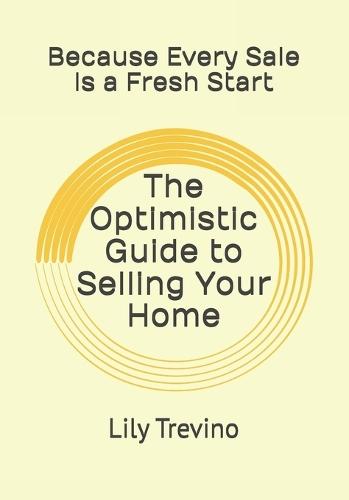 The Optimistic Guide to Selling Your Home: Because Every Sale Is a Fresh Start Because Selling Your Home Shouldn't Feel Overwhelming Embrace Change, Sell with Purpose, and Step Into What's Next