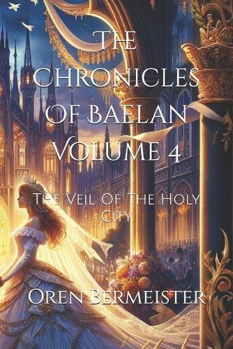 The Chronicles Of Baelan Volume 4: The Veil Of The Holy City