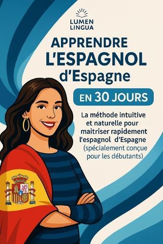 Apprendre l'Espagnol d'Espagne en 30 Jours: La méthode intuitive et naturelle pour maîtriser rapidement l'espagnol d'Espagne (spécialement conçue pour les débutants)