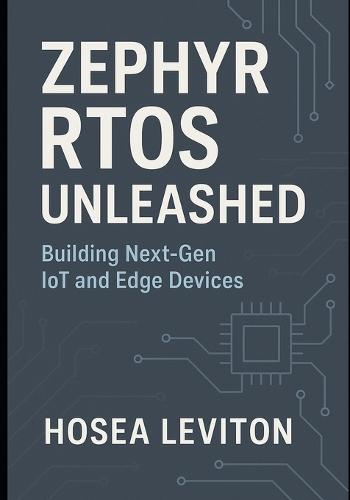 Zephyr Rtos Unleashed: Building Next-Gen IoT and Edge Devices