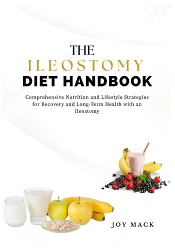 The Ileostomy Diet Handbook: Comprehensive Nutrition and Lifestyle Strategies for Recovery and Long-Term Health with an Ileostomy
