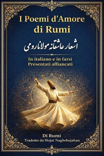 I Poemi d'Amore di Rumi: In italiano e in farsi: Presentati affiancati