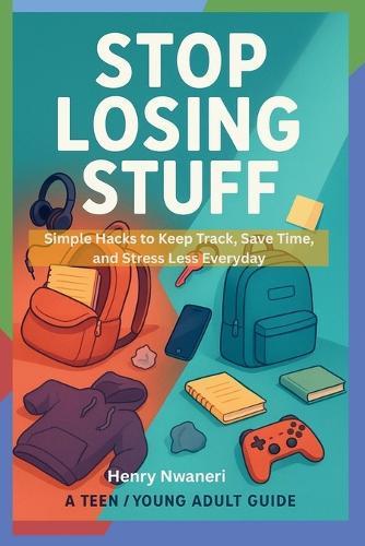 Stop Losing Stuff: Simple Hacks to Keep Track, Save Time, and Stress Less Everyday