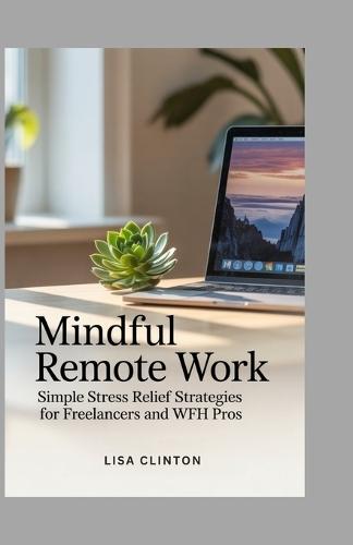 Mindful Remote Work: Simple Stress Relief Strategies for Freelancers and WFH pros
